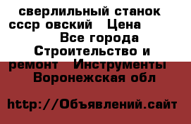 сверлильный станок. ссср-овский › Цена ­ 8 000 - Все города Строительство и ремонт » Инструменты   . Воронежская обл.